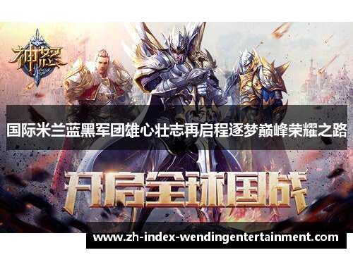 国际米兰蓝黑军团雄心壮志再启程逐梦巅峰荣耀之路