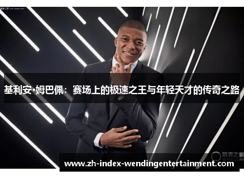 基利安·姆巴佩：赛场上的极速之王与年轻天才的传奇之路