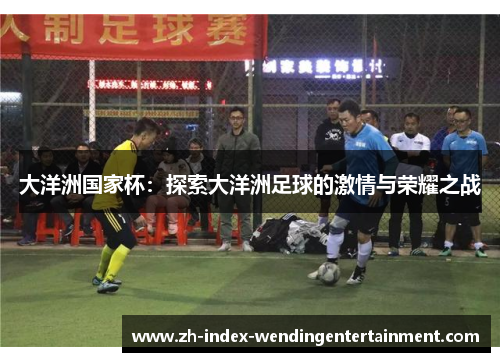 大洋洲国家杯：探索大洋洲足球的激情与荣耀之战