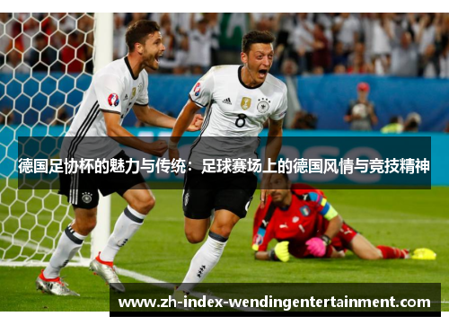 德国足协杯的魅力与传统：足球赛场上的德国风情与竞技精神