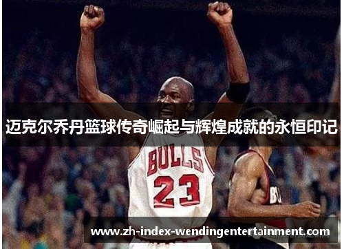迈克尔乔丹篮球传奇崛起与辉煌成就的永恒印记