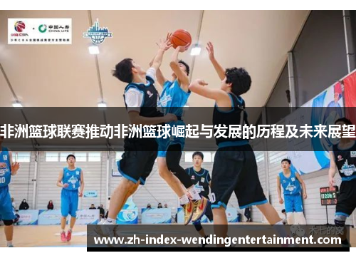 非洲篮球联赛推动非洲篮球崛起与发展的历程及未来展望