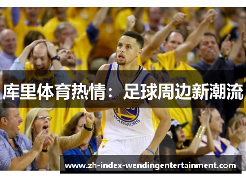 库里体育热情：足球周边新潮流