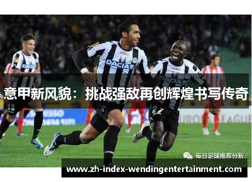 意甲新风貌：挑战强敌再创辉煌书写传奇