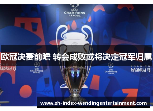 欧冠决赛前瞻 转会成败或将决定冠军归属
