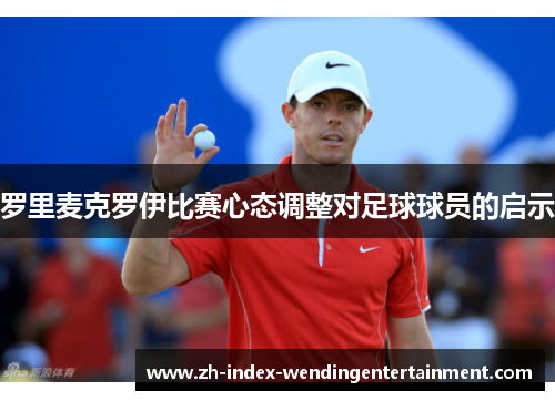 罗里麦克罗伊比赛心态调整对足球球员的启示