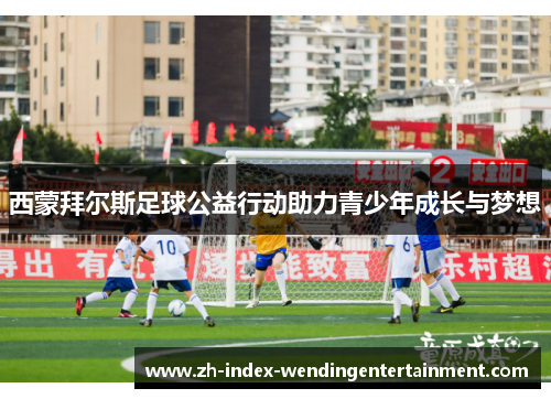 西蒙拜尔斯足球公益行动助力青少年成长与梦想